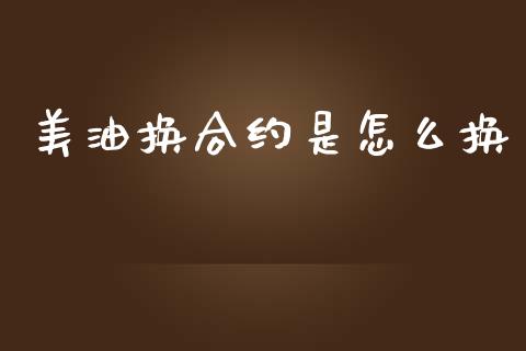 美油换合约是怎么换_https://m.fsyjjx.cn_期货保证金计算_第1张