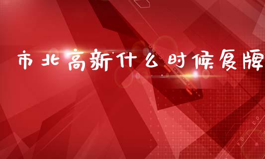 市北高新什么时候复牌_https://m.fsyjjx.cn_期货如何开户_第1张