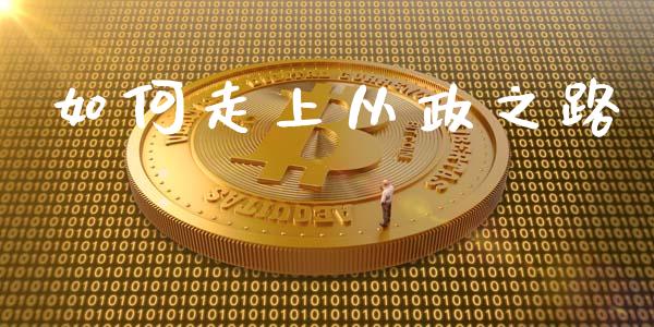 如何走上从政之路_https://m.fsyjjx.cn_期货如何开户_第1张