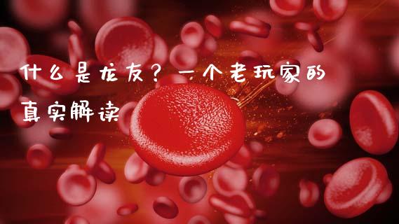 什么是龙友？一个老玩家的真实解读_https://m.fsyjjx.cn_期货保证金计算_第1张