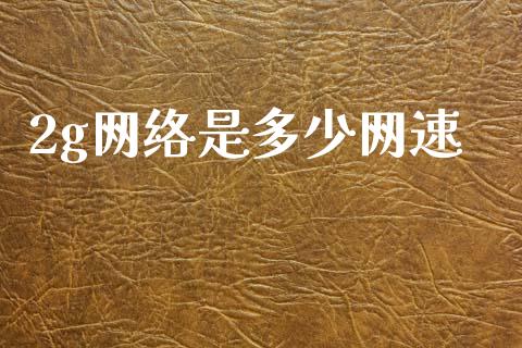 2g网络是多少网速_https://m.fsyjjx.cn_期货保证金计算_第1张