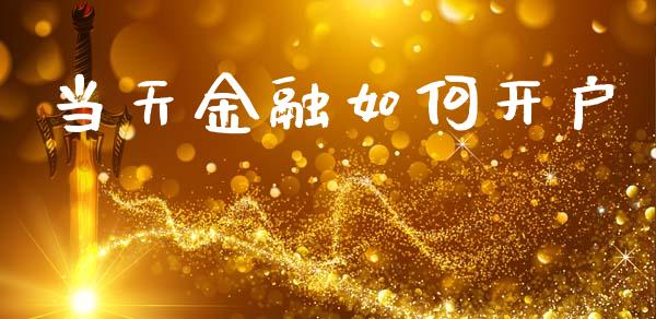 当天金融如何开户_https://m.fsyjjx.cn_期货保证金计算_第1张