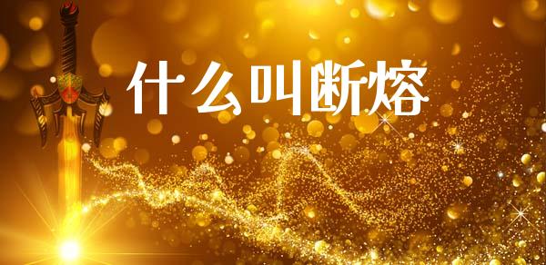 什么叫断熔_https://m.fsyjjx.cn_期货如何开户_第1张