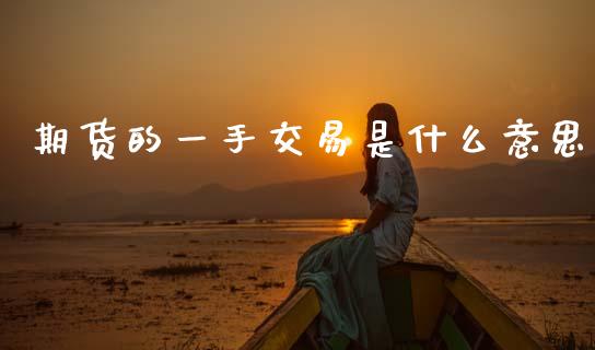 期货的一手交易是什么意思_https://m.fsyjjx.cn_股指期货保证金_第1张