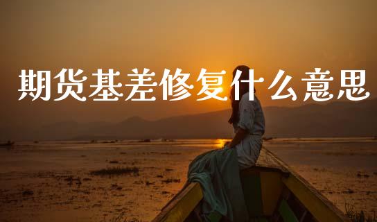 期货基差修复什么意思_https://m.fsyjjx.cn_期货保证金计算_第1张