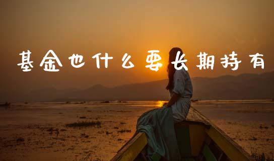 基金也什么要长期持有_https://m.fsyjjx.cn_期货保证金_第1张