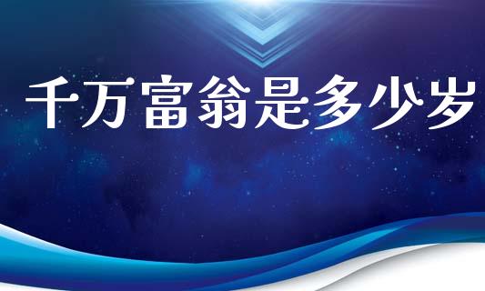 千万富翁是多少岁_https://m.fsyjjx.cn_期货保证金_第1张