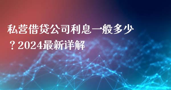 私营借贷公司利息一般多少？2024最新详解_https://m.fsyjjx.cn_期货保证金_第1张