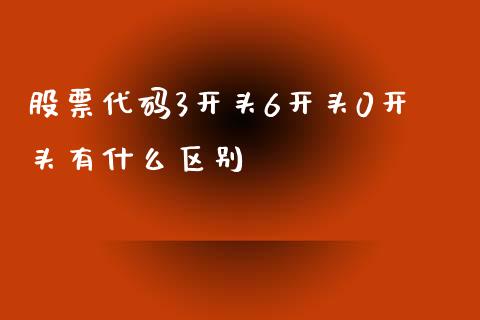股票代码3开头6开头0开头有什么区别_https://m.fsyjjx.cn_期货保证金计算_第1张