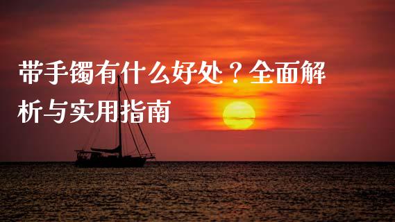 带手镯有什么好处？全面解析与实用指南_https://m.fsyjjx.cn_股指期货保证金_第1张