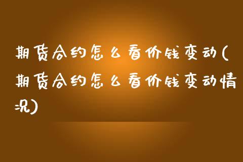 期货合约怎么看价钱变动(期货合约怎么看价钱变动情况)_https://m.fsyjjx.cn_期货保证金计算_第1张