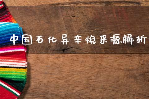 中国石化异辛烷来源解析_https://m.fsyjjx.cn_期货保证金_第1张