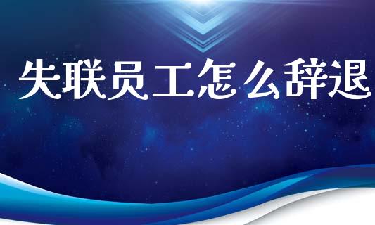 失联员工怎么辞退_https://m.fsyjjx.cn_期货保证金_第1张