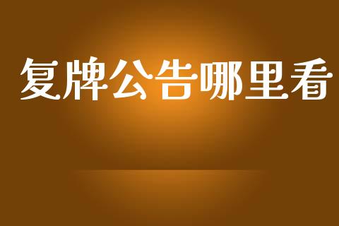 复牌公告哪里看_https://m.fsyjjx.cn_股指期货保证金_第1张