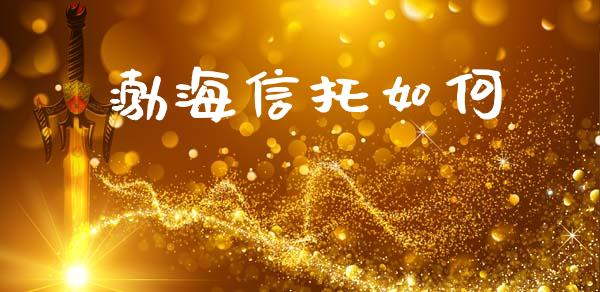 渤海信托如何_https://m.fsyjjx.cn_股指期货保证金_第1张