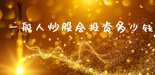 一般人炒股会投资多少钱_https://m.fsyjjx.cn_期货保证金_第1张