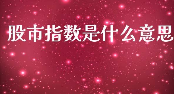 股市指数是什么意思_https://m.fsyjjx.cn_期货如何开户_第1张