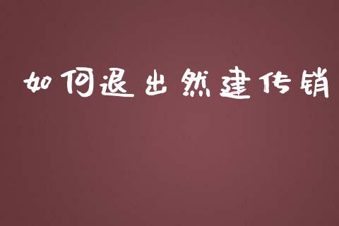 如何退出然建传销_https://m.fsyjjx.cn_期货如何开户_第1张
