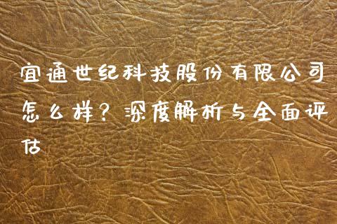 宜通世纪科技股份有限公司怎么样？深度解析与全面评估_https://m.fsyjjx.cn_股指期货保证金_第1张