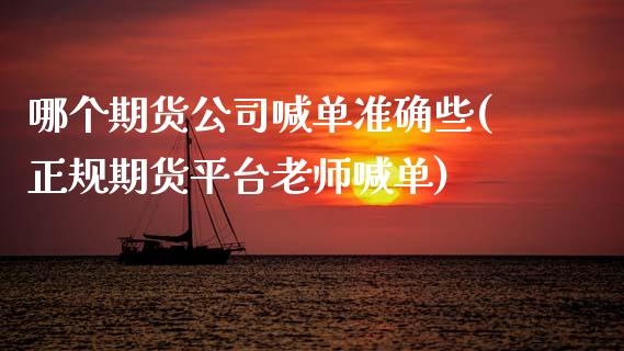 哪个期货公司喊单准确些(正规期货平台老师喊单)_https://m.fsyjjx.cn_期货保证金计算_第1张