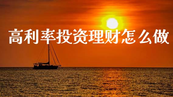 高利率投资理财怎么做_https://m.fsyjjx.cn_期货如何开户_第1张