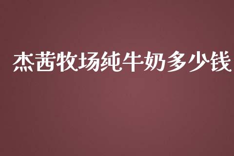 杰茜牧场纯牛奶多少钱_https://m.fsyjjx.cn_股指期货保证金_第1张