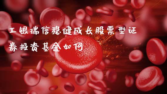 工银瑞信稳健成长股票型证券投资基金如何_https://m.fsyjjx.cn_期货保证金_第1张