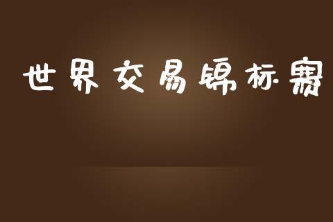 世界交易锦标赛_https://m.fsyjjx.cn_期货保证金_第1张