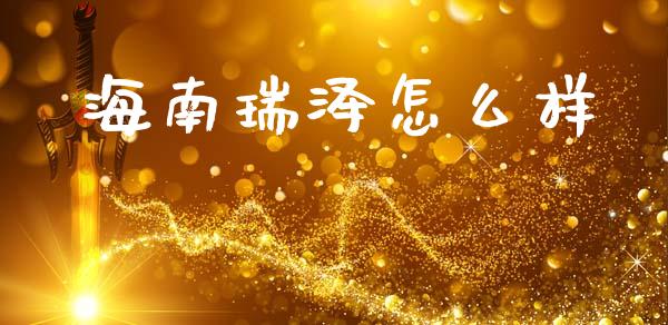 海南瑞泽怎么样_https://m.fsyjjx.cn_期货保证金计算_第1张