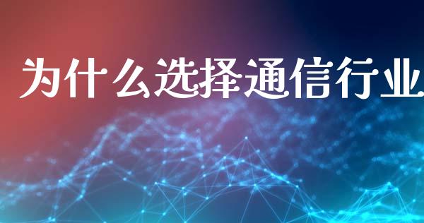 为什么选择通信行业_https://m.fsyjjx.cn_期货如何开户_第1张