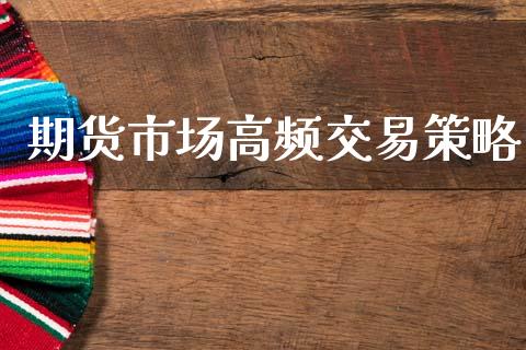 期货市场高频交易策略_https://m.fsyjjx.cn_期货如何开户_第1张