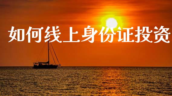 如何线上身份证投资_https://m.fsyjjx.cn_期货保证金_第1张