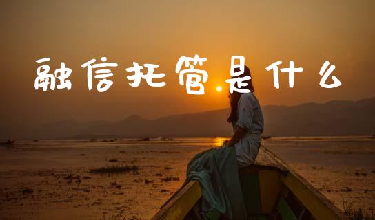 融信托管是什么_https://m.fsyjjx.cn_期货保证金_第1张