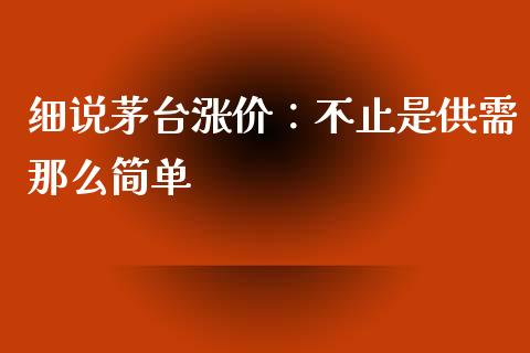 细说茅台涨价：不止是供需那么简单_https://m.fsyjjx.cn_期货保证金_第1张