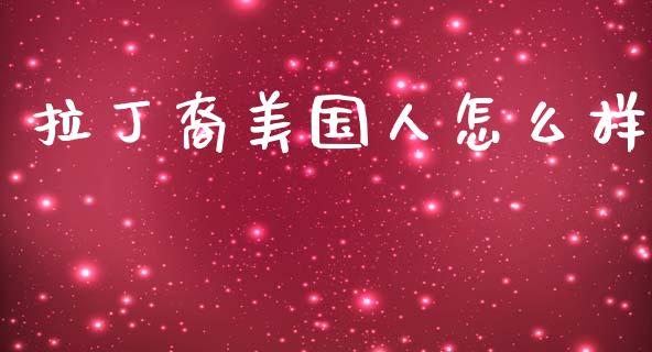 拉丁裔美国人怎么样_https://m.fsyjjx.cn_期货如何开户_第1张