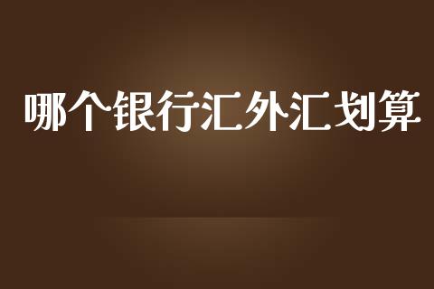哪个银行汇外汇划算_https://m.fsyjjx.cn_期货如何开户_第1张