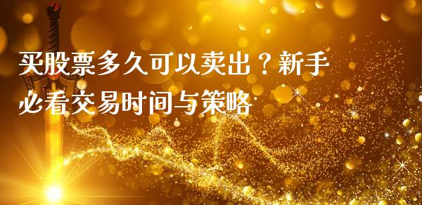 买股票多久可以卖出？新手必看交易时间与策略_https://m.fsyjjx.cn_期货如何开户_第1张