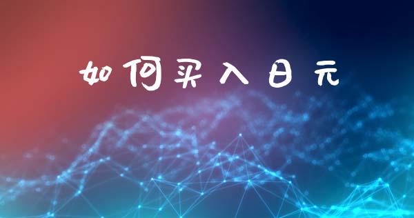 如何买入日元_https://m.fsyjjx.cn_期货如何开户_第1张