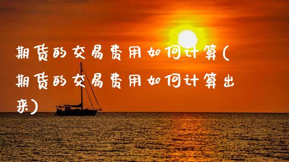 期货的交易费用如何计算(期货的交易费用如何计算出来)_https://m.fsyjjx.cn_期货保证金计算_第1张