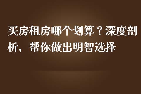 买房租房哪个划算？深度剖析，帮你做出明智选择_https://m.fsyjjx.cn_股指期货保证金_第1张