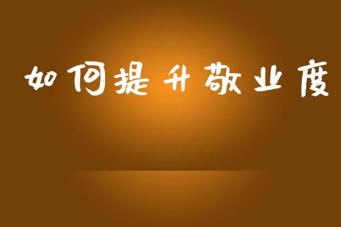 如何提升敬业度_https://m.fsyjjx.cn_期货如何开户_第1张