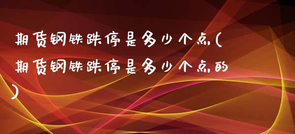 期货钢铁跌停是多少个点(期货钢铁跌停是多少个点的)_https://m.fsyjjx.cn_期货保证金_第1张