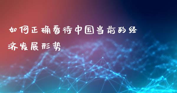 如何正确看待中国当前的经济发展形势_https://m.fsyjjx.cn_股指期货保证金_第1张