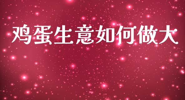鸡蛋生意如何做大_期货如何开户_第1张_期货如何开户_期货保证金_期货保证金计算_股指期货保证金 鸡蛋生意如何做大_https://m.fsyjjx.cn_期货如何开户_第1张