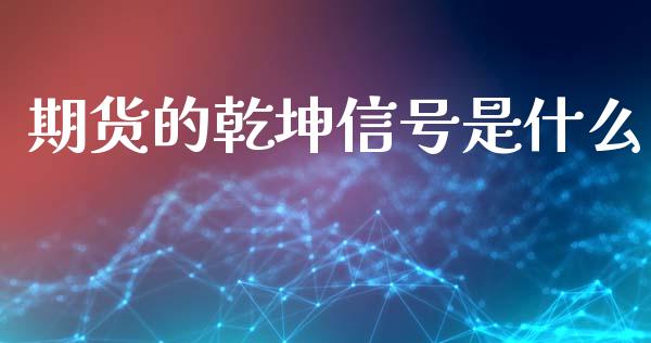期货的乾坤信号是什么_https://m.fsyjjx.cn_期货如何开户_第1张