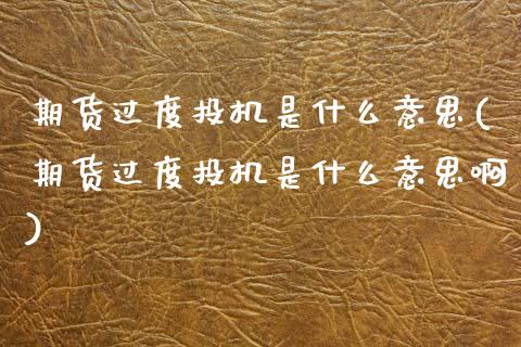 期货过度投机是什么意思(期货过度投机是什么意思啊)_https://m.fsyjjx.cn_期货如何开户_第1张
