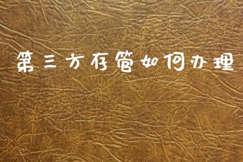 第三方存管如何办理_https://m.fsyjjx.cn_期货如何开户_第1张