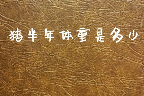 猪半年体重是多少_https://m.fsyjjx.cn_期货保证金_第1张