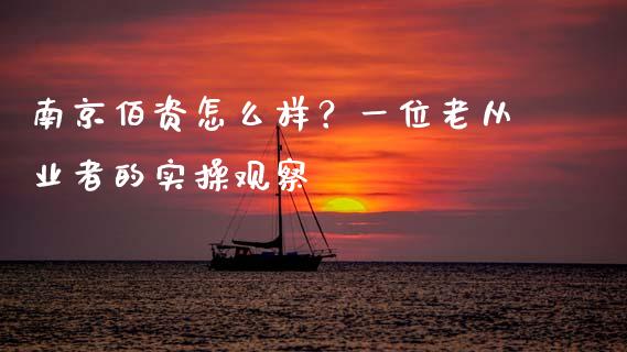 南京佰资怎么样？一位老从业者的实操观察_https://m.fsyjjx.cn_股指期货保证金_第1张