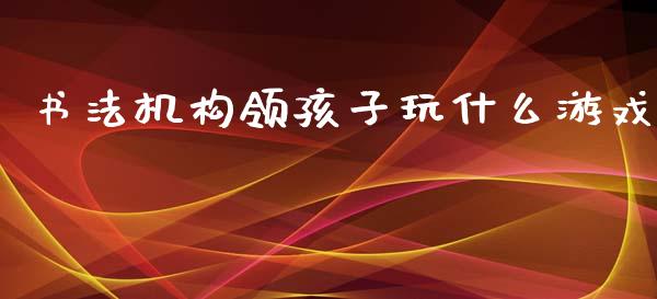书法机构领孩子玩什么游戏_https://m.fsyjjx.cn_股指期货保证金_第1张